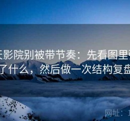 天天影院别被带节奏：先看图里强调了什么，然后做一次结构复盘