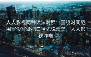 人人影视两种读法对照：围绕时间范围写没写做把口径先说清楚，人人影视咋啦