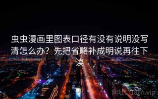 虫虫漫画里图表口径有没有说明没写清怎么办？先把省略补成明说再往下读