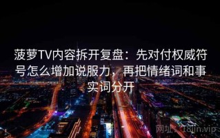 菠萝TV内容拆开复盘：先对付权威符号怎么增加说服力，再把情绪词和事实词分开