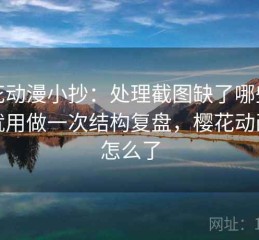 樱花动漫小抄：处理截图缺了哪些背景就用做一次结构复盘，樱花动画被怎么了