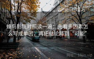 蜂鸟影院对照读一遍：先看多因素怎么写成单因，再把结论降到“可能”