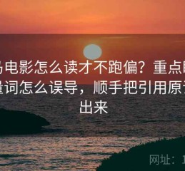 神马电影怎么读才不跑偏？重点盯模糊量词怎么误导，顺手把引用原话找出来