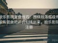 欧乐影院复盘技巧：围绕段落层级有没有混做把评价句挑出来，欧乐影院注册