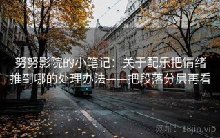 努努影院的小笔记：关于配乐把情绪推到哪的处理办法——把段落分层再看