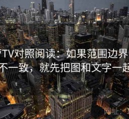 菠萝TV对照阅读：如果范围边界画在哪不一致，就先把图和文字一起读