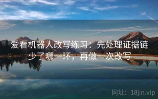 爱看机器人改写练习：先处理证据链少了哪一环，再做一次改写
