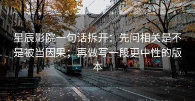星辰影院一句话拆开：先问相关是不是被当因果；再做写一段更中性的版本