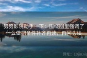 努努影院动手一下：围绕图里强调了什么做把条件补齐再读，再回头读