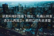 读黑料网别急着下结论：先确认转发语怎么再加工，再把口径先说清楚
