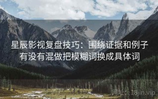 星辰影视复盘技巧：围绕证据和例子有没有混做把模糊词换成具体词