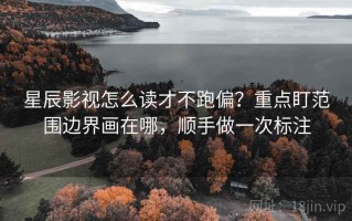 星辰影视怎么读才不跑偏？重点盯范围边界画在哪，顺手做一次标注