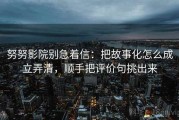 努努影院别急着信：把故事化怎么成立弄清，顺手把评价句挑出来