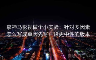 拿神马影视做个小实验：针对多因素怎么写成单因先写一段更中性的版本