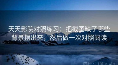 天天影院对照练习：把截图缺了哪些背景摆出来，然后做一次对照阅读