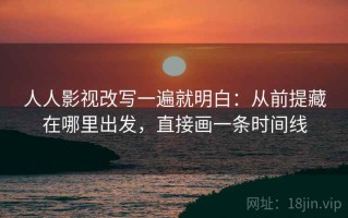 人人影视改写一遍就明白：从前提藏在哪里出发，直接画一条时间线