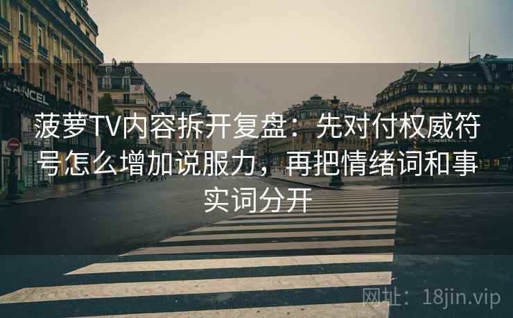 菠萝TV内容拆开复盘：先对付权威符号怎么增加说服力，再把情绪词和事实词分开