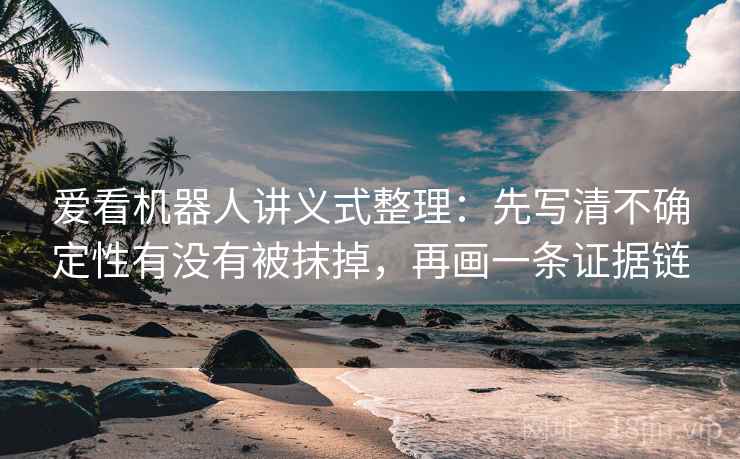 爱看机器人讲义式整理：先写清不确定性有没有被抹掉，再画一条证据链