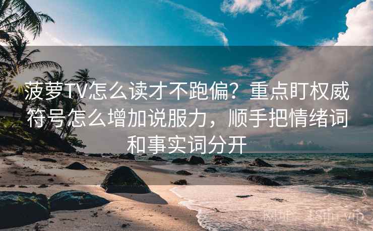 菠萝TV怎么读才不跑偏？重点盯权威符号怎么增加说服力，顺手把情绪词和事实词分开