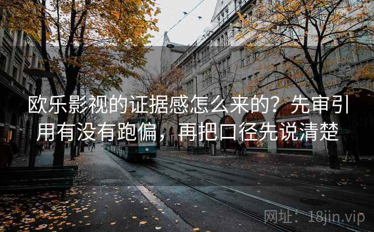 欧乐影视的证据感怎么来的？先审引用有没有跑偏，再把口径先说清楚