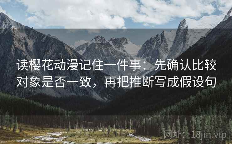 读樱花动漫记住一件事：先确认比较对象是否一致，再把推断写成假设句