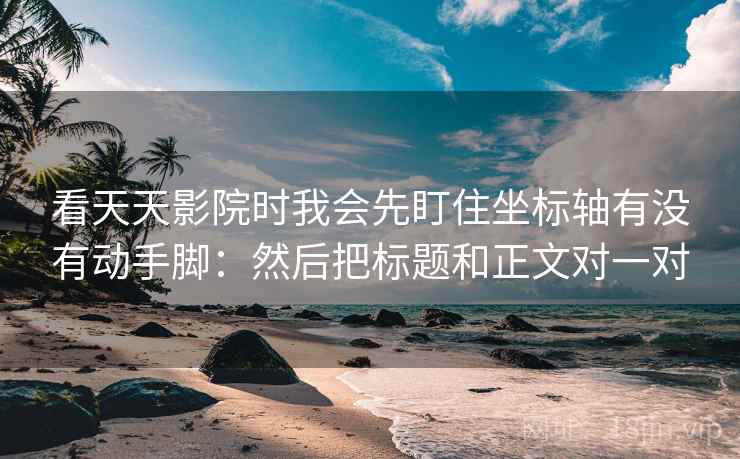 看天天影院时我会先盯住坐标轴有没有动手脚：然后把标题和正文对一对