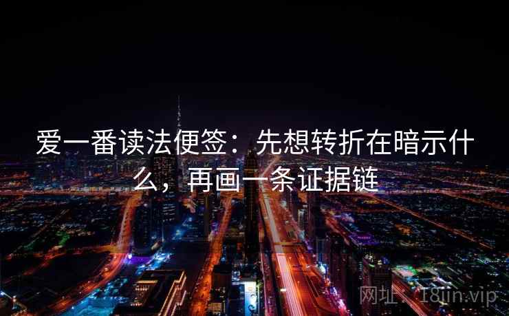 爱一番读法便签：先想转折在暗示什么，再画一条证据链