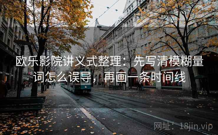 欧乐影院讲义式整理：先写清模糊量词怎么误导，再画一条时间线